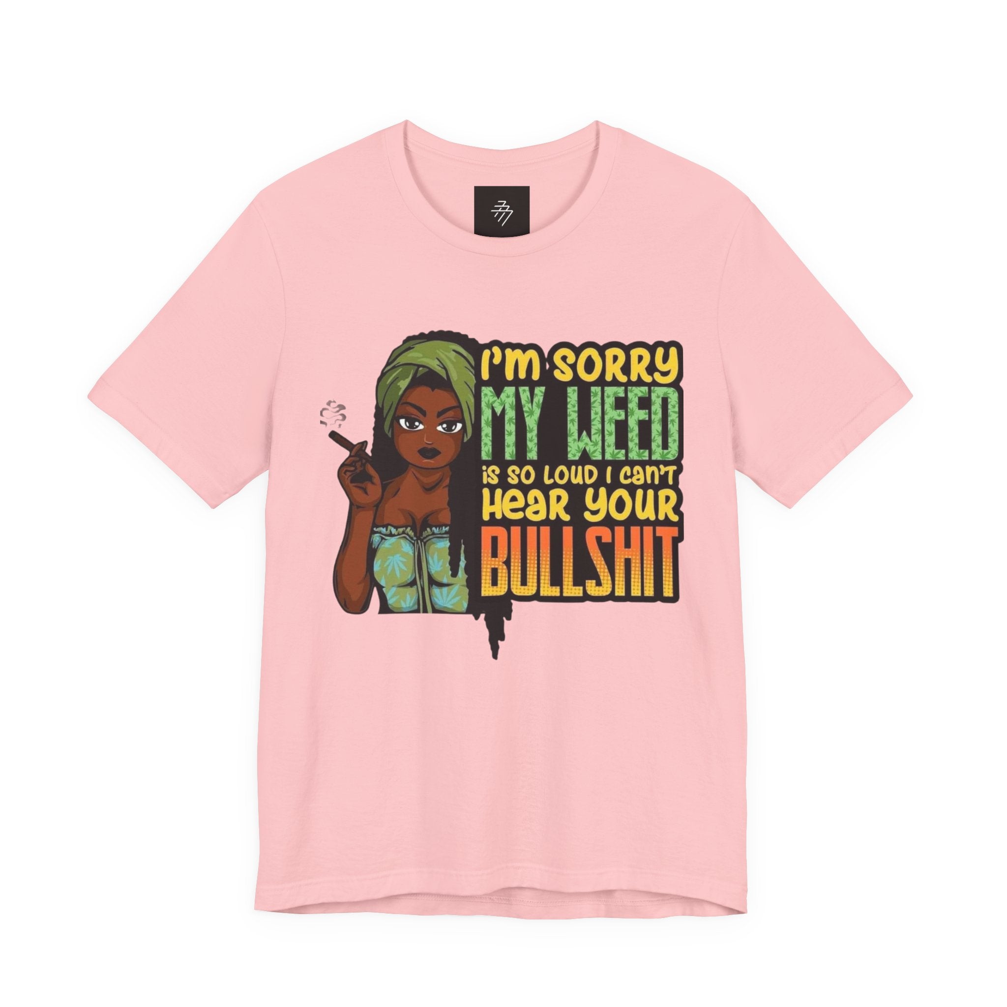 I'm Sorry My Weed Is So Loud I Can't Hear Your Bullshit T-Shirt | Cannabis Funny Tee