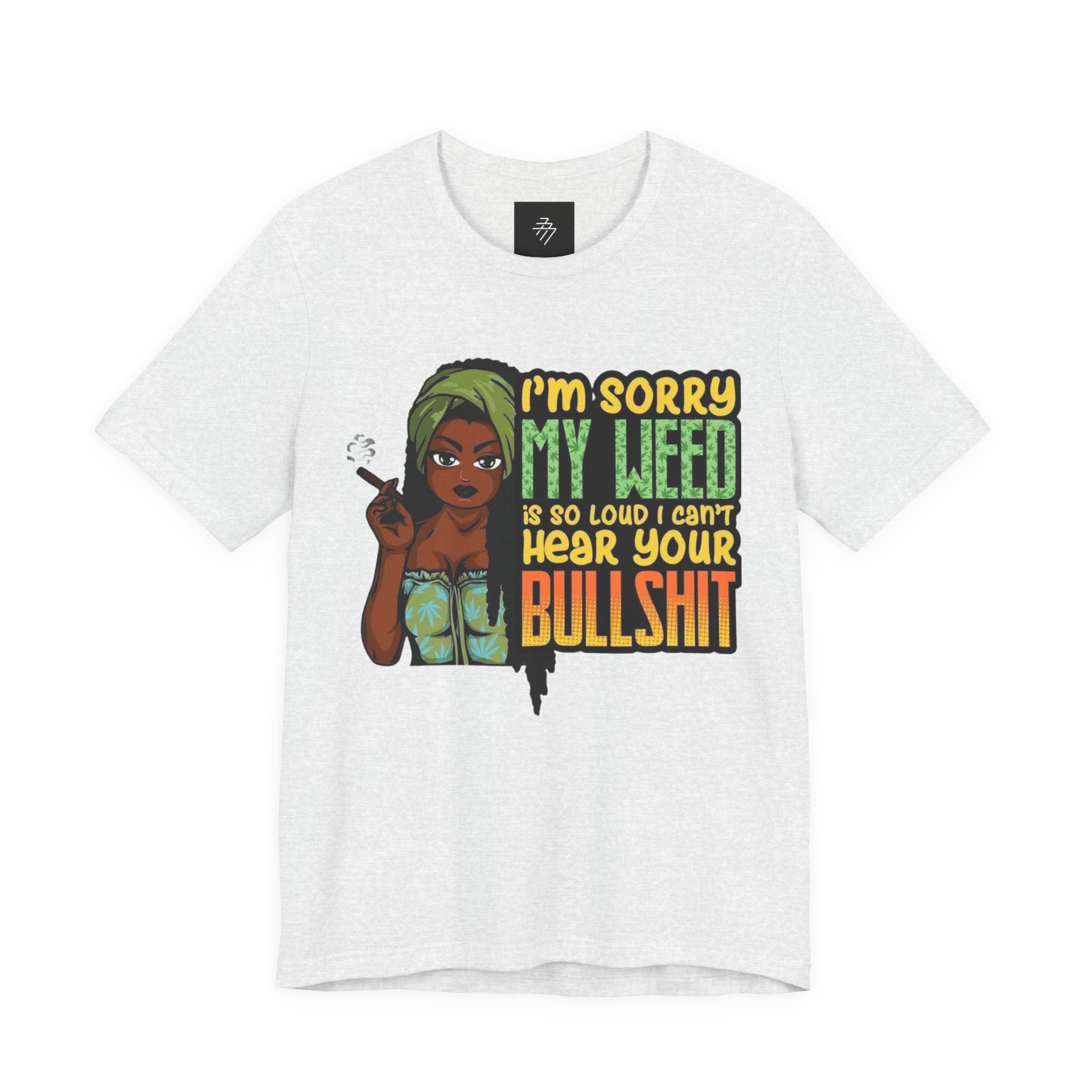 I'm Sorry My Weed Is So Loud I Can't Hear Your Bullshit T-Shirt | Cannabis Funny Tee