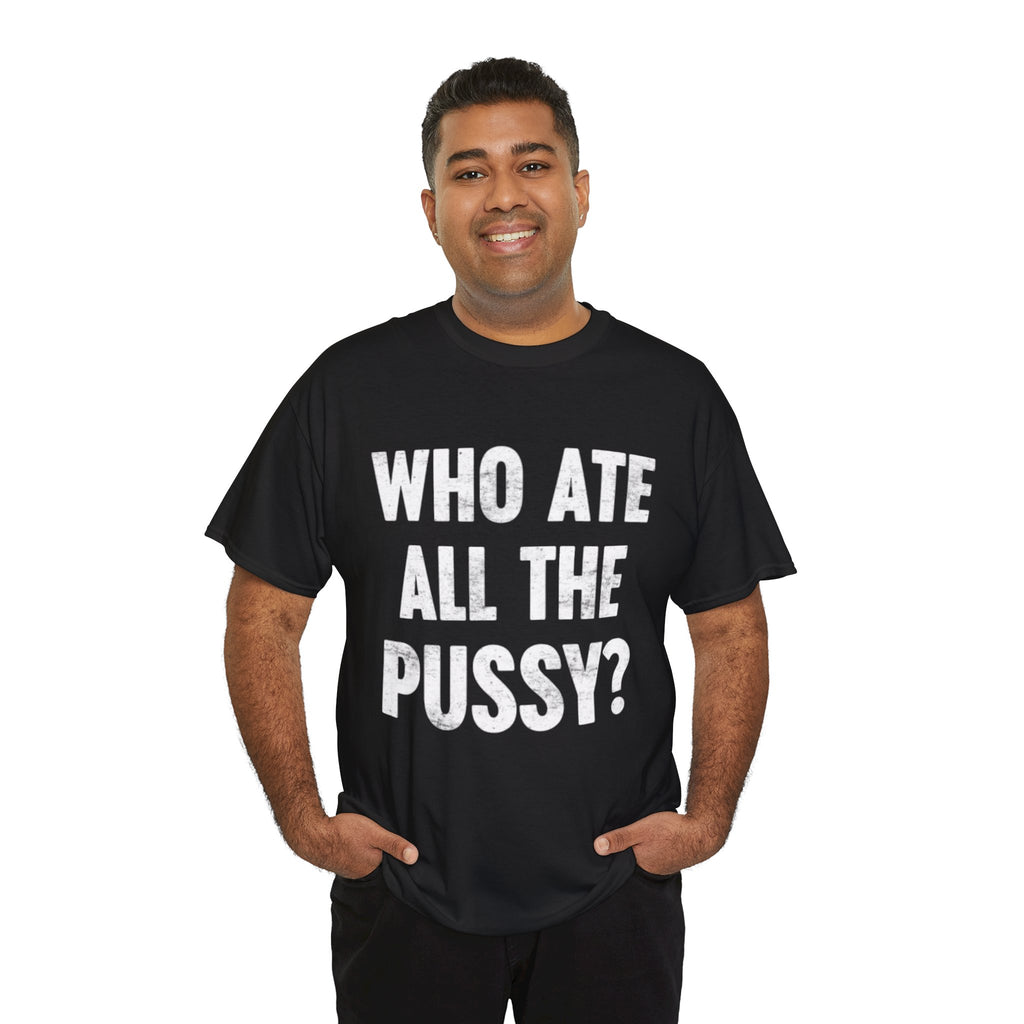 Graphic Tee — "Who Ate All The Pussy?" Bold Statement Shirt