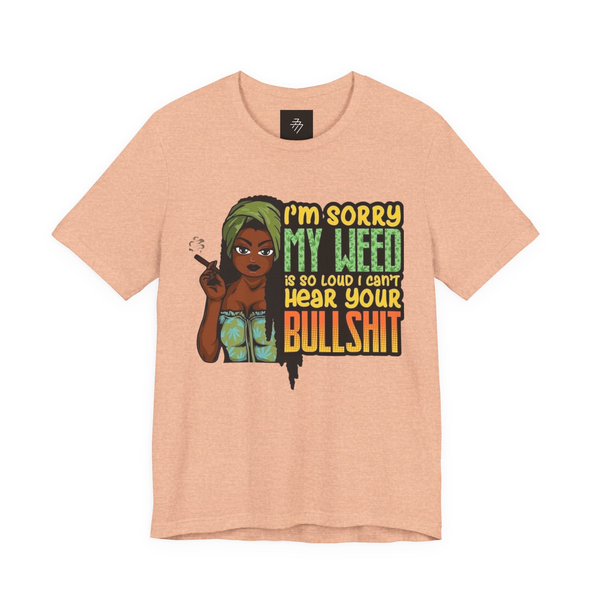 I'm Sorry My Weed Is So Loud I Can't Hear Your Bullshit T-Shirt | Cannabis Funny Tee
