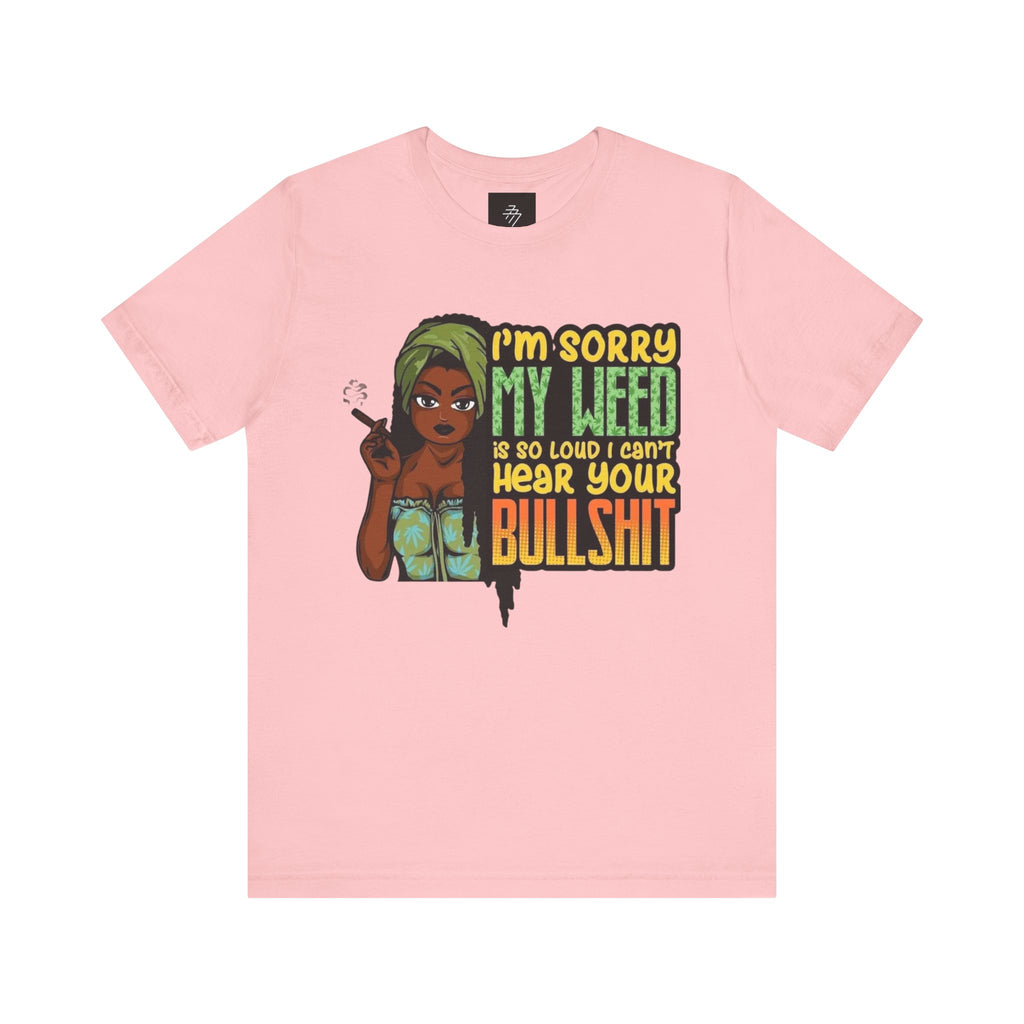 I'm Sorry My Weed Is So Loud I Can't Hear Your Bullshit T-Shirt | Cannabis Funny Tee